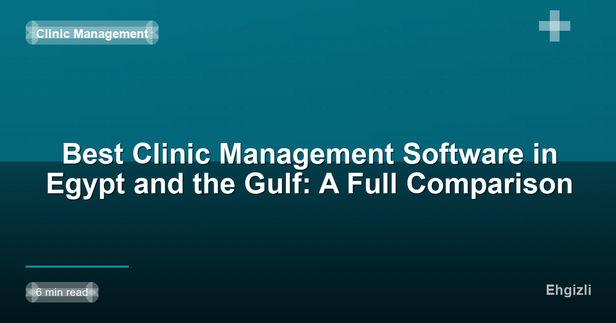 Best Clinic Management Software in Egypt and the Gulf: A Full Comparison
