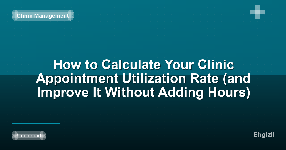 How to Calculate Your Clinic Appointment Utilization Rate (and Improve It Without Adding Hours)