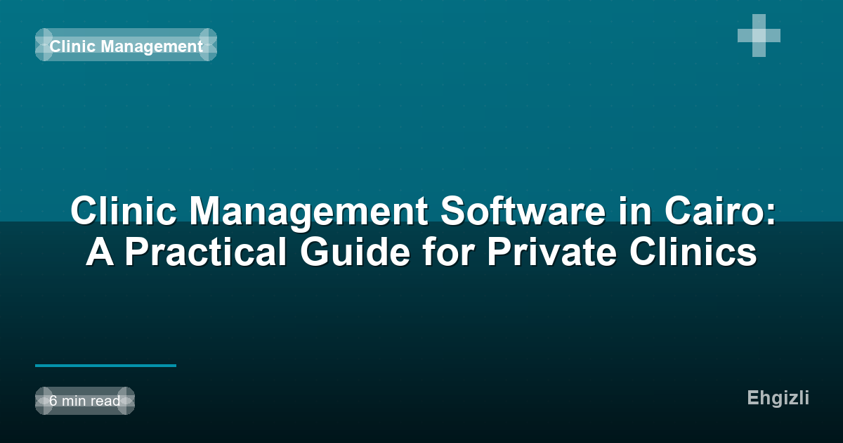 Clinic Management Software in Cairo: A Practical Guide for Private Clinics