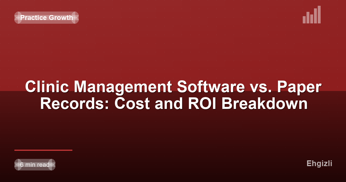 Clinic Management Software vs. Paper Records: Cost and ROI Breakdown