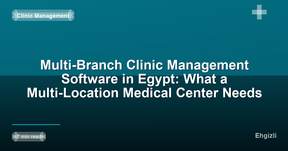 Multi-Branch Clinic Management Software in Egypt: What a Multi-Location Medical Center Needs