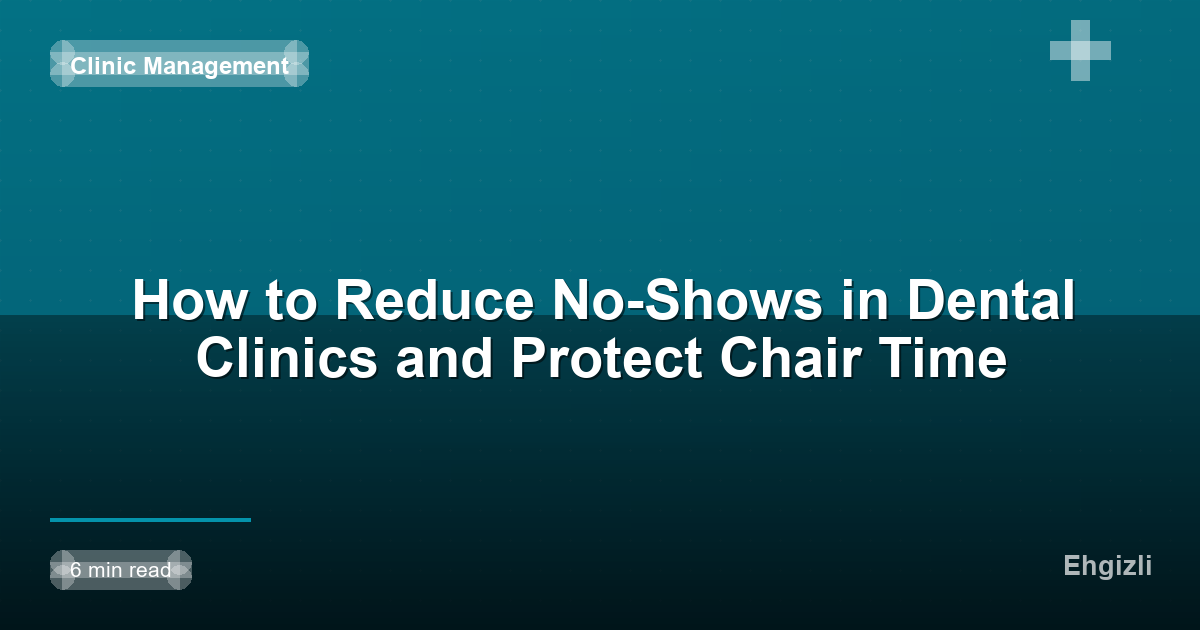 How to Reduce No-Shows in Dental Clinics and Protect Chair Time
