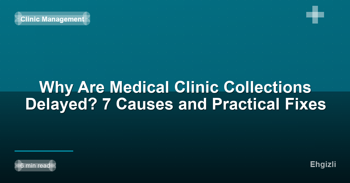Why Are Medical Clinic Collections Delayed? 7 Causes and Practical Fixes